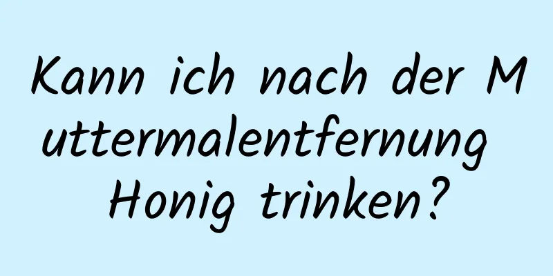 Kann ich nach der Muttermalentfernung Honig trinken?