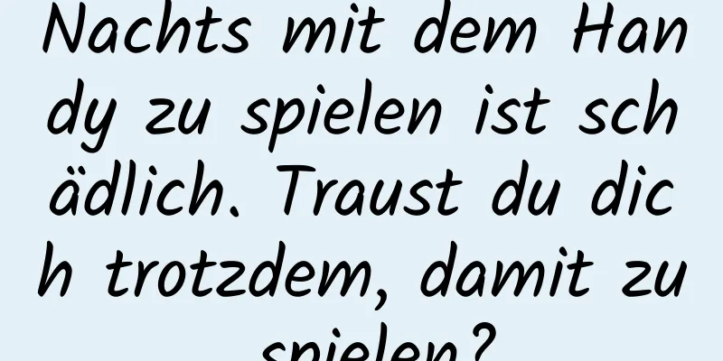 Nachts mit dem Handy zu spielen ist schädlich. Traust du dich trotzdem, damit zu spielen?