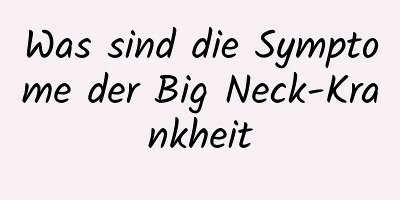 Was sind die Symptome der Big Neck-Krankheit