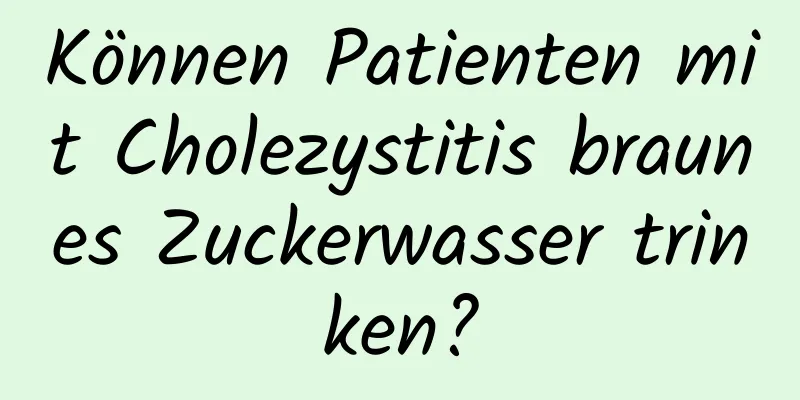Können Patienten mit Cholezystitis braunes Zuckerwasser trinken?