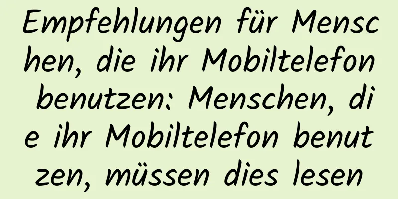 Empfehlungen für Menschen, die ihr Mobiltelefon benutzen: Menschen, die ihr Mobiltelefon benutzen, müssen dies lesen
