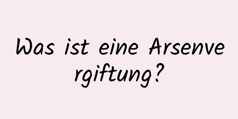 Was ist eine Arsenvergiftung?