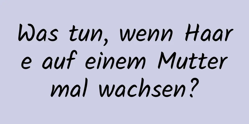 Was tun, wenn Haare auf einem Muttermal wachsen?