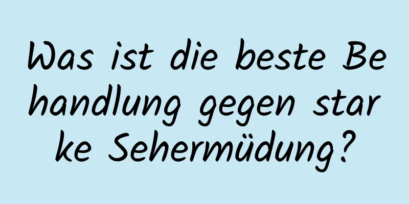 Was ist die beste Behandlung gegen starke Sehermüdung?