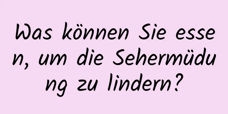 Was können Sie essen, um die Sehermüdung zu lindern?