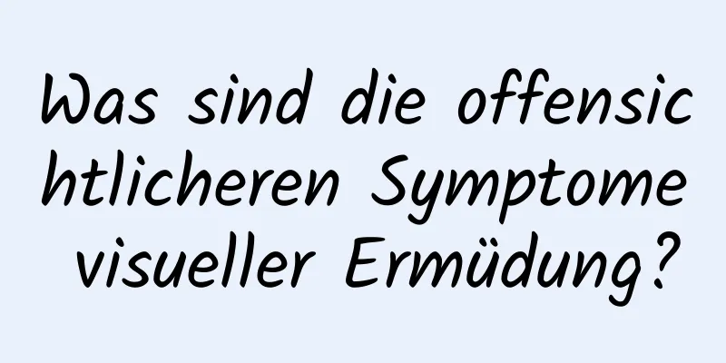 Was sind die offensichtlicheren Symptome visueller Ermüdung?