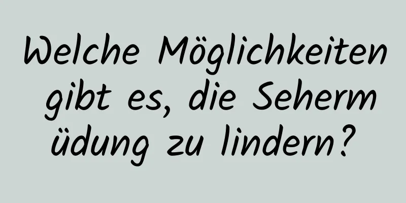 Welche Möglichkeiten gibt es, die Sehermüdung zu lindern?