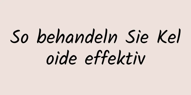 So behandeln Sie Keloide effektiv