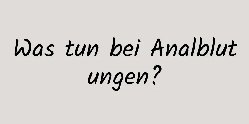 Was tun bei Analblutungen?
