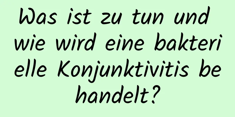 Was ist zu tun und wie wird eine bakterielle Konjunktivitis behandelt?