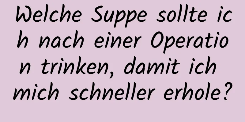 Welche Suppe sollte ich nach einer Operation trinken, damit ich mich schneller erhole?