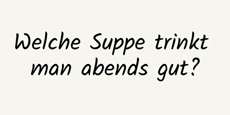Welche Suppe trinkt man abends gut?