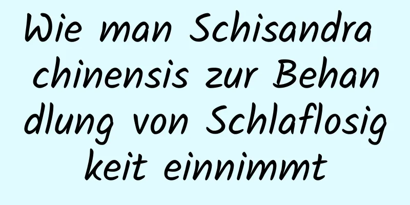 Wie man Schisandra chinensis zur Behandlung von Schlaflosigkeit einnimmt