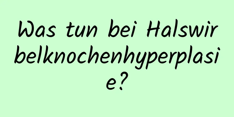 Was tun bei Halswirbelknochenhyperplasie?