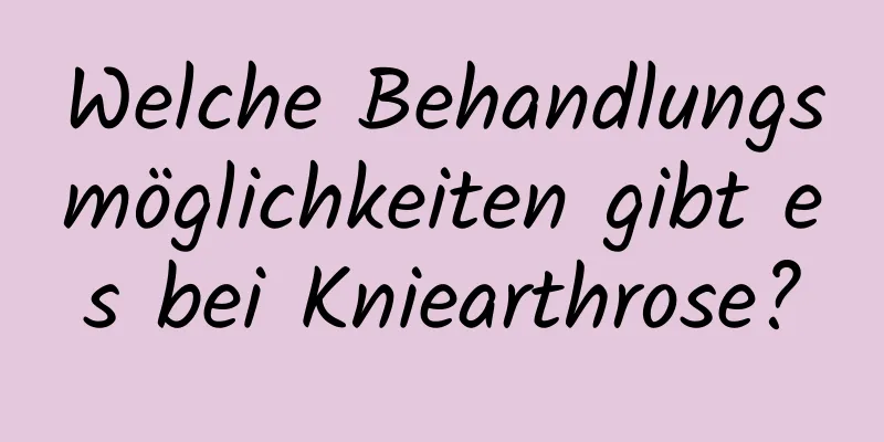 Welche Behandlungsmöglichkeiten gibt es bei Kniearthrose?