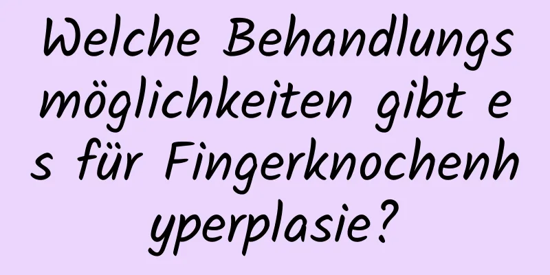 Welche Behandlungsmöglichkeiten gibt es für Fingerknochenhyperplasie?