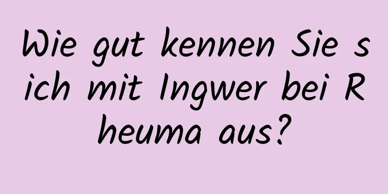 Wie gut kennen Sie sich mit Ingwer bei Rheuma aus?