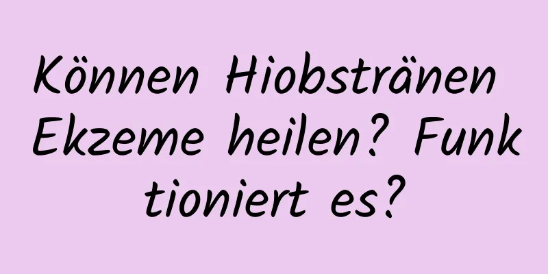 Können Hiobstränen Ekzeme heilen? Funktioniert es?
