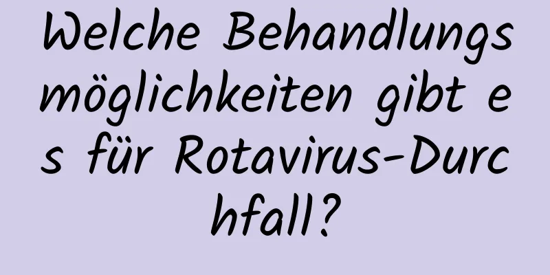 Welche Behandlungsmöglichkeiten gibt es für Rotavirus-Durchfall?