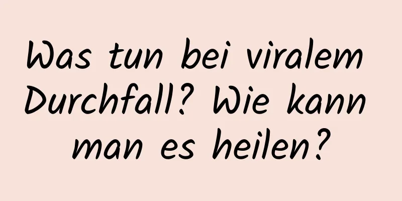 Was tun bei viralem Durchfall? Wie kann man es heilen?
