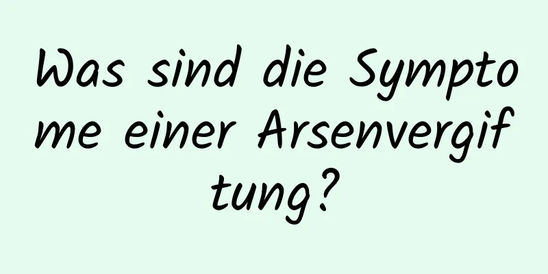 Was sind die Symptome einer Arsenvergiftung?