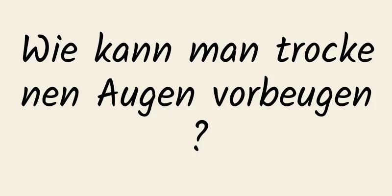 Wie kann man trockenen Augen vorbeugen?