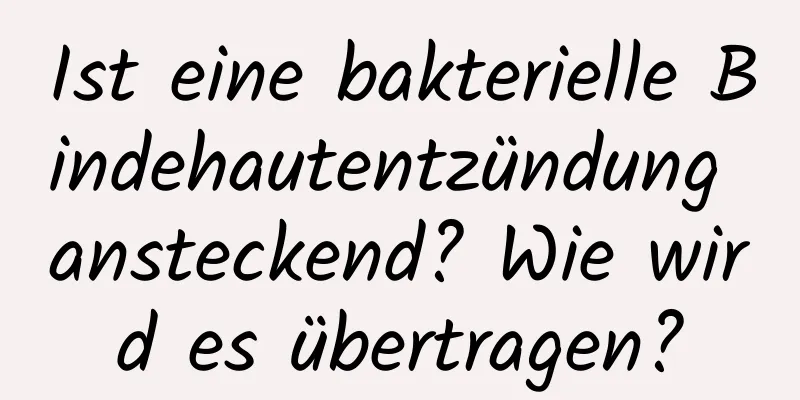 Ist eine bakterielle Bindehautentzündung ansteckend? Wie wird es übertragen?
