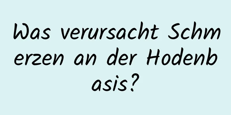 Was verursacht Schmerzen an der Hodenbasis?