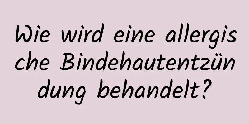 Wie wird eine allergische Bindehautentzündung behandelt?