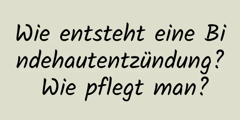 Wie entsteht eine Bindehautentzündung? Wie pflegt man?