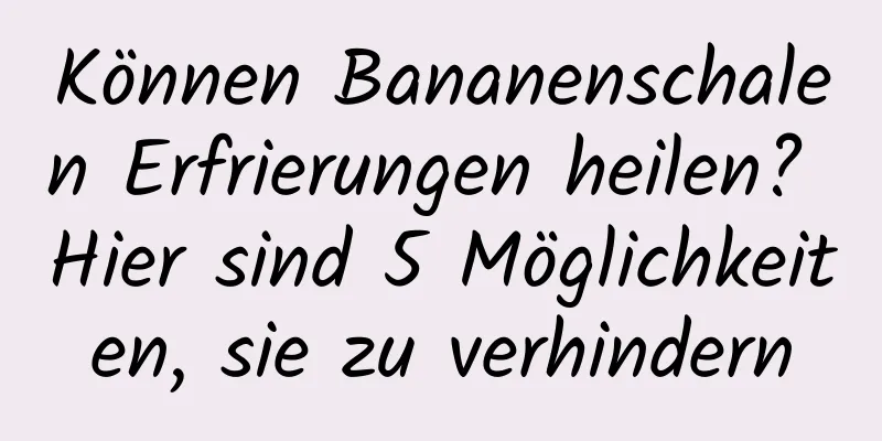 Können Bananenschalen Erfrierungen heilen? Hier sind 5 Möglichkeiten, sie zu verhindern