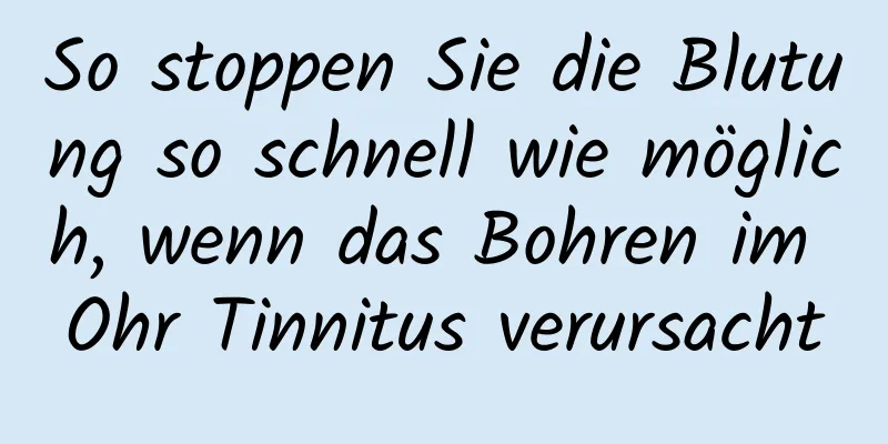 So stoppen Sie die Blutung so schnell wie möglich, wenn das Bohren im Ohr Tinnitus verursacht