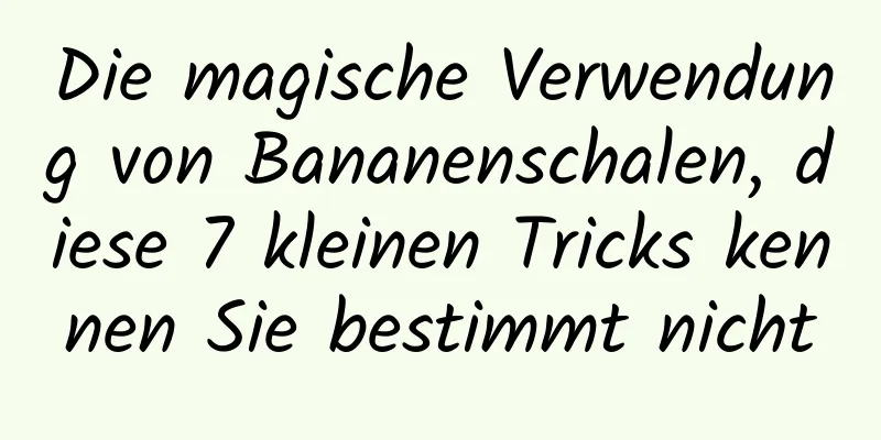 Die magische Verwendung von Bananenschalen, diese 7 kleinen Tricks kennen Sie bestimmt nicht