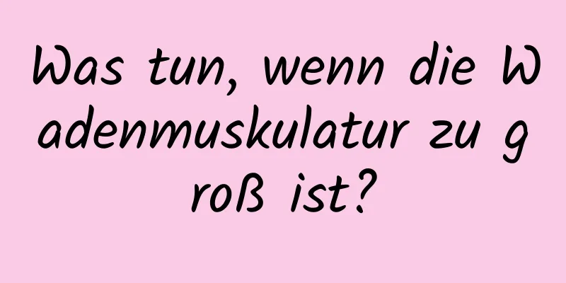 Was tun, wenn die Wadenmuskulatur zu groß ist?