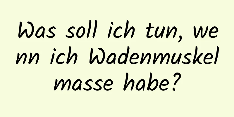 Was soll ich tun, wenn ich Wadenmuskelmasse habe?