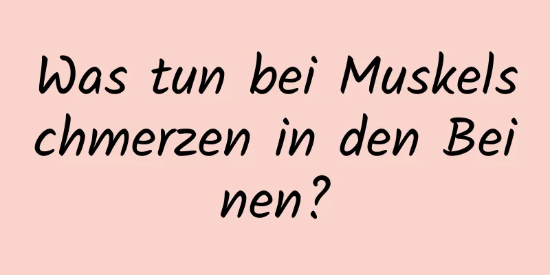Was tun bei Muskelschmerzen in den Beinen?