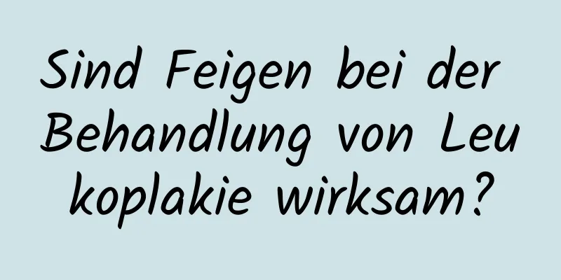 Sind Feigen bei der Behandlung von Leukoplakie wirksam?