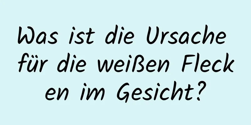 Was ist die Ursache für die weißen Flecken im Gesicht?