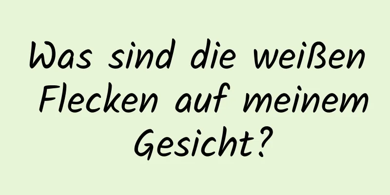 Was sind die weißen Flecken auf meinem Gesicht?