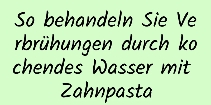So behandeln Sie Verbrühungen durch kochendes Wasser mit Zahnpasta