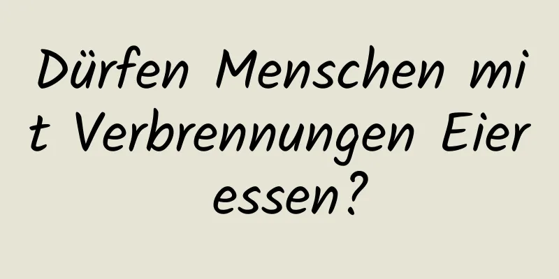 Dürfen Menschen mit Verbrennungen Eier essen?