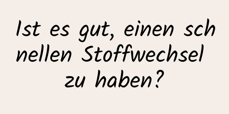 Ist es gut, einen schnellen Stoffwechsel zu haben?