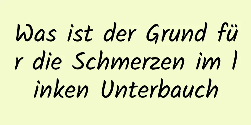 Was ist der Grund für die Schmerzen im linken Unterbauch
