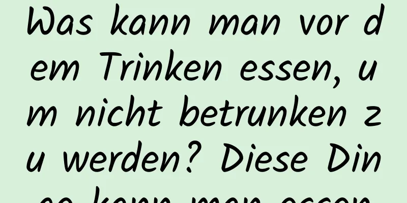 Was kann man vor dem Trinken essen, um nicht betrunken zu werden? Diese Dinge kann man essen