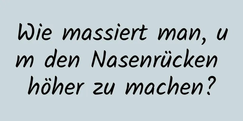 Wie massiert man, um den Nasenrücken höher zu machen?