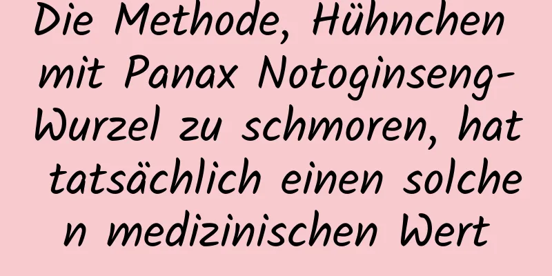 Die Methode, Hühnchen mit Panax Notoginseng-Wurzel zu schmoren, hat tatsächlich einen solchen medizinischen Wert