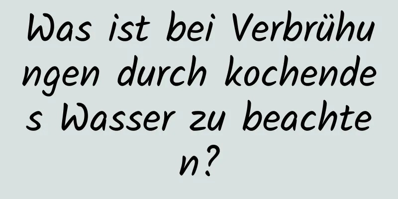 Was ist bei Verbrühungen durch kochendes Wasser zu beachten?
