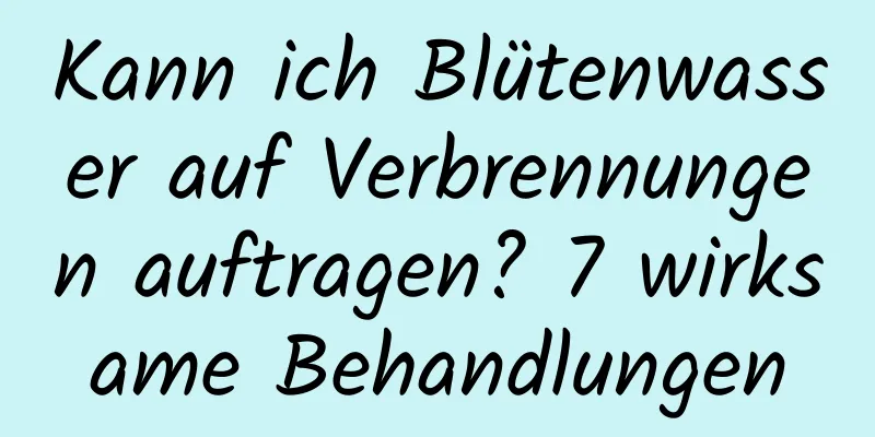 Kann ich Blütenwasser auf Verbrennungen auftragen? 7 wirksame Behandlungen
