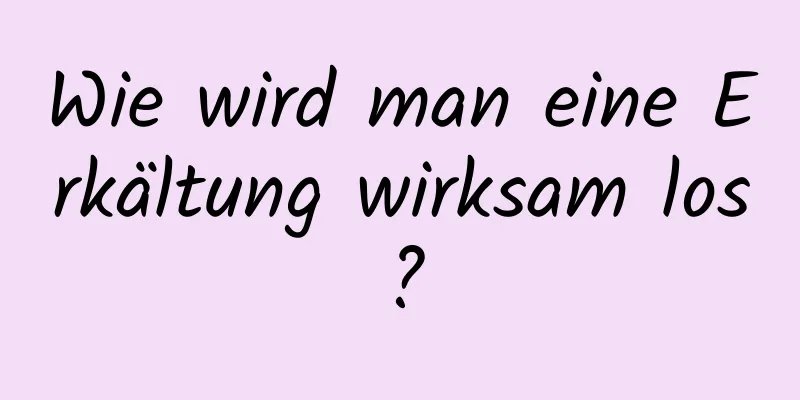 Wie wird man eine Erkältung wirksam los?