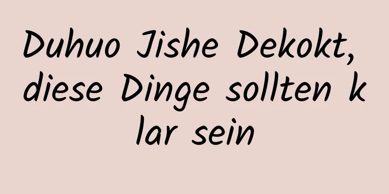 Duhuo Jishe Dekokt, diese Dinge sollten klar sein